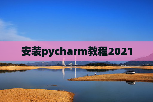 安装pycharm教程2021